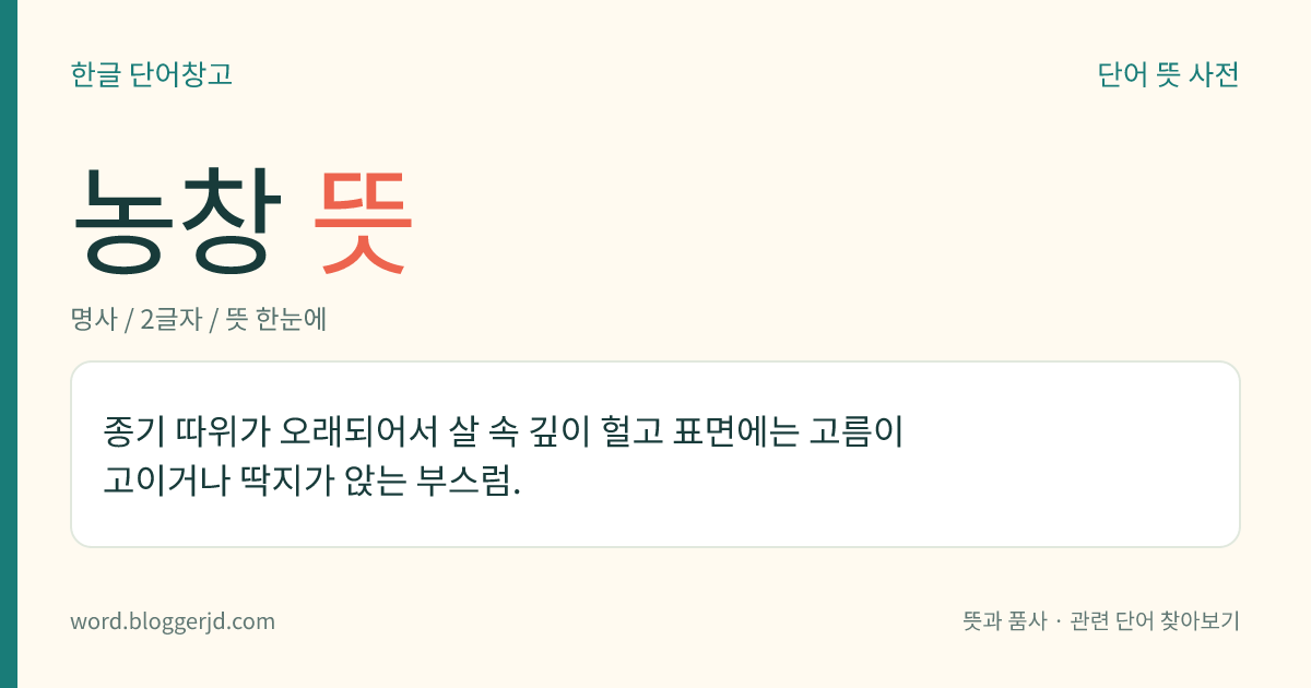 농창 뜻: 종기 따위가 오래되어서 살 속 깊이 헐고 표면에는 고름이 고이거나 딱지가 앉는 부스럼.