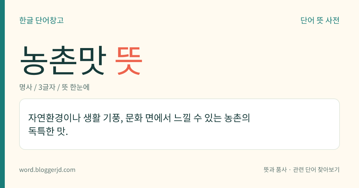 농촌맛 뜻: 자연환경이나 생활 기풍, 문화 면에서 느낄 수 있는 농촌의 독특한 맛.