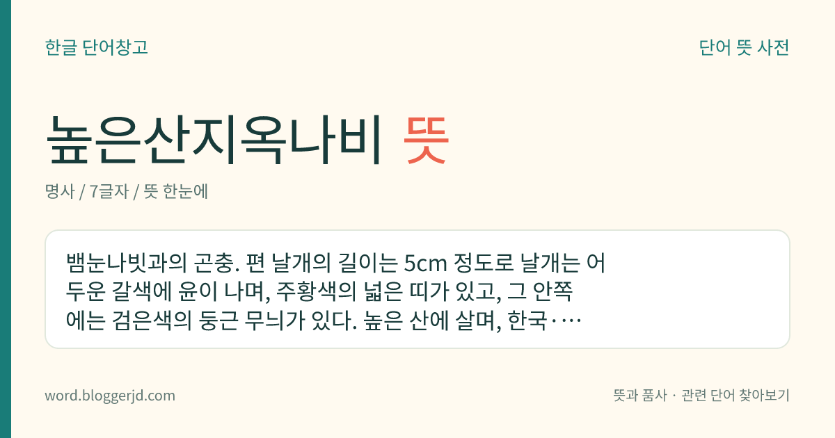 높은산지옥나비 뜻: 뱀눈나빗과의 곤충. 편 날개의 길이는 5cm 정도로 날개는 어두운 갈색에 윤이 나며, 주황색의 넓은 띠가 있고, 그 안쪽에는 검은색의 둥근 무늬가 있다. 높은 산에 살며, 한국·일본·유럽 등지에 분포한다.