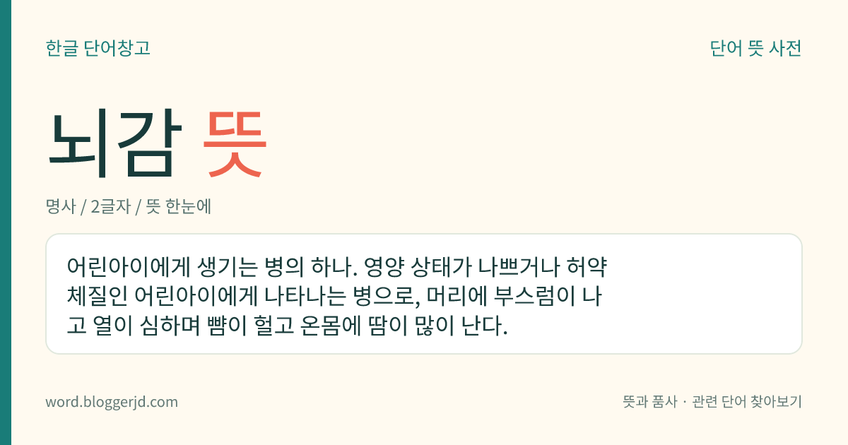 뇌감 뜻: 어린아이에게 생기는 병의 하나. 영양 상태가 나쁘거나 허약 체질인 어린아이에게 나타나는 병으로, 머리에 부스럼이 나고 열이 심하며 뺨이 헐고 온몸에 땀이 많이 난다.
