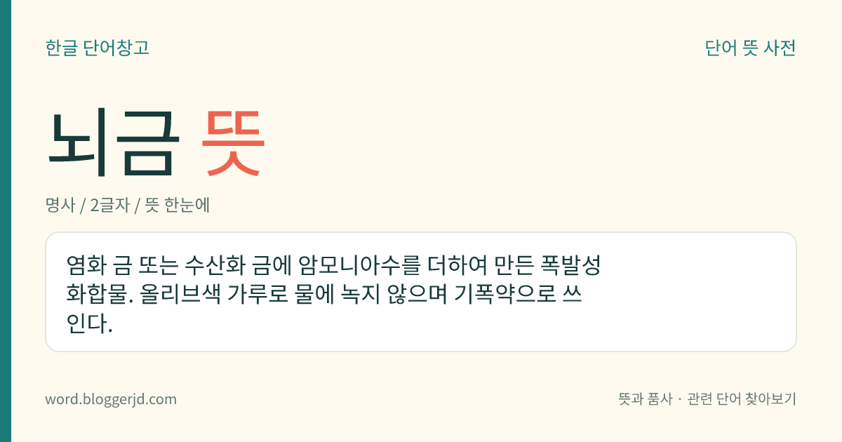 뇌금 뜻: 염화 금 또는 수산화 금에 암모니아수를 더하여 만든 폭발성 화합물. 올리브색 가루로 물에 녹지 않으며 기폭약으로 쓰인다.