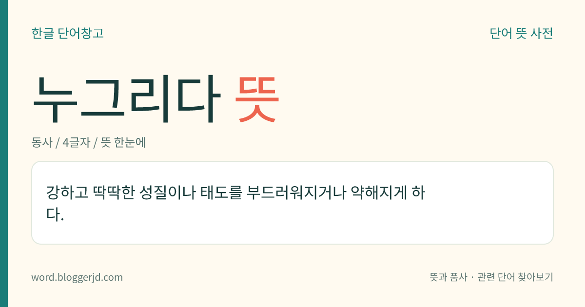 누그리다 뜻: 강하고 딱딱한 성질이나 태도를 부드러워지거나 약해지게 하다.