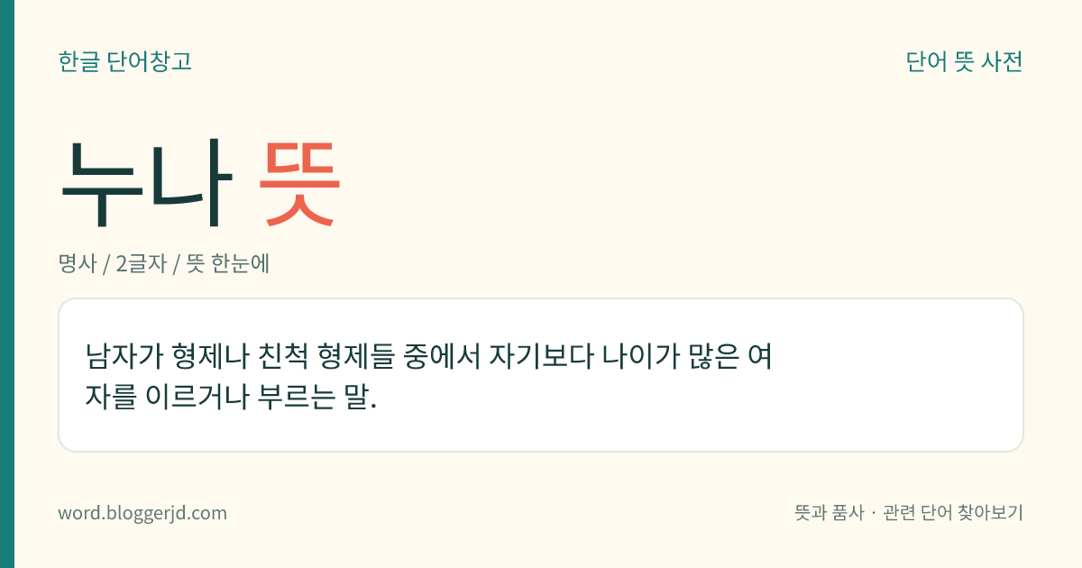 누나 뜻: 남자가 형제나 친척 형제들 중에서 자기보다 나이가 많은 여자를 이르거나 부르는 말.