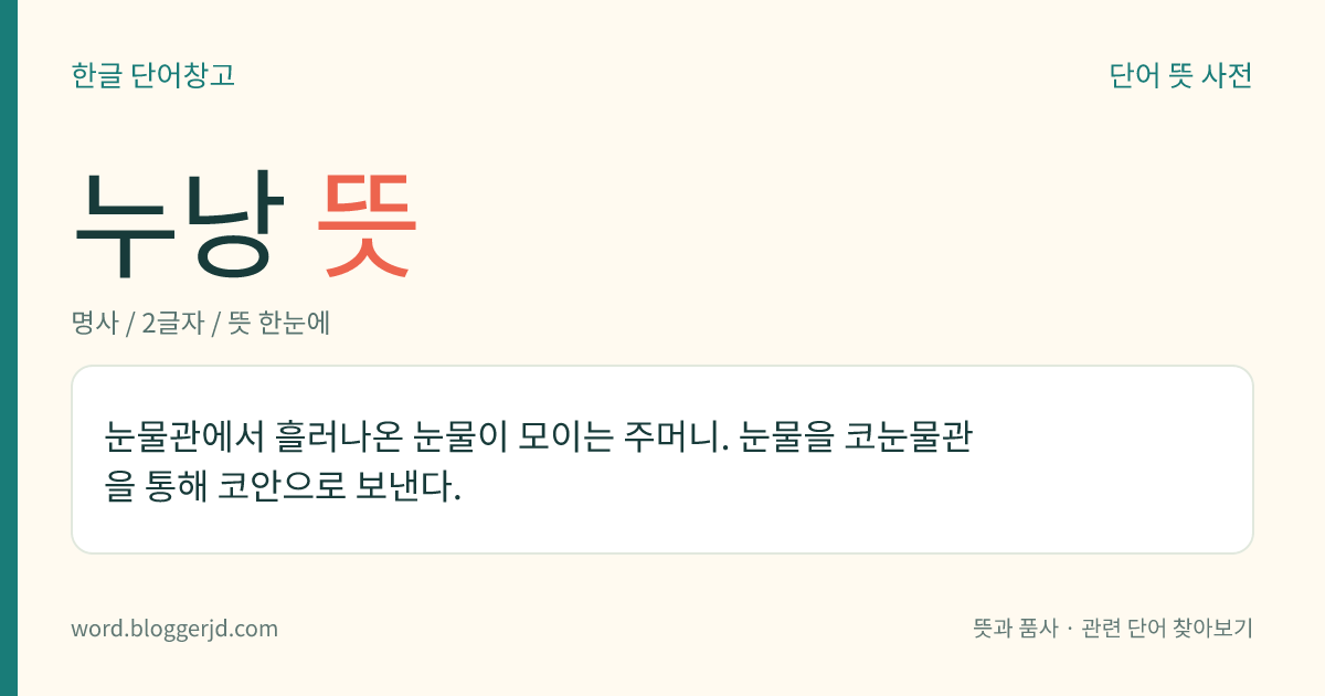 누낭 뜻: 눈물관에서 흘러나온 눈물이 모이는 주머니. 눈물을 코눈물관을 통해 코안으로 보낸다.