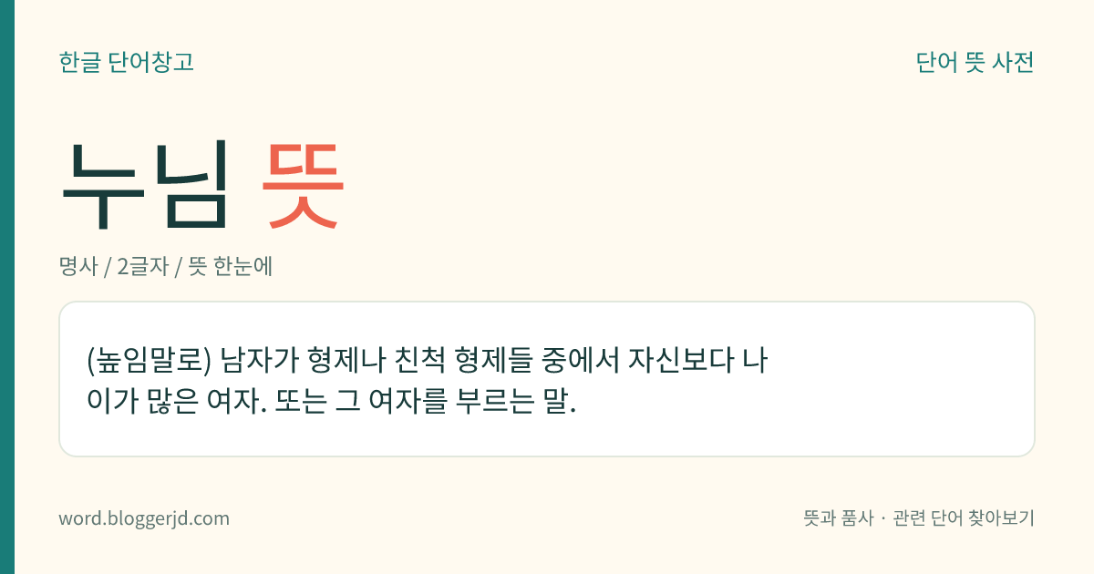 누님 뜻: (높임말로) 남자가 형제나 친척 형제들 중에서 자신보다 나이가 많은 여자. 또는 그 여자를 부르는 말.