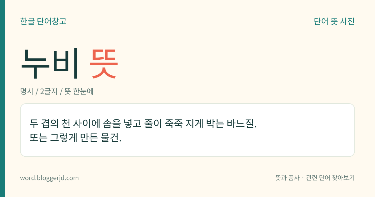 누비 뜻: 두 겹의 천 사이에 솜을 넣고 줄이 죽죽 지게 박는 바느질. 또는 그렇게 만든 물건.