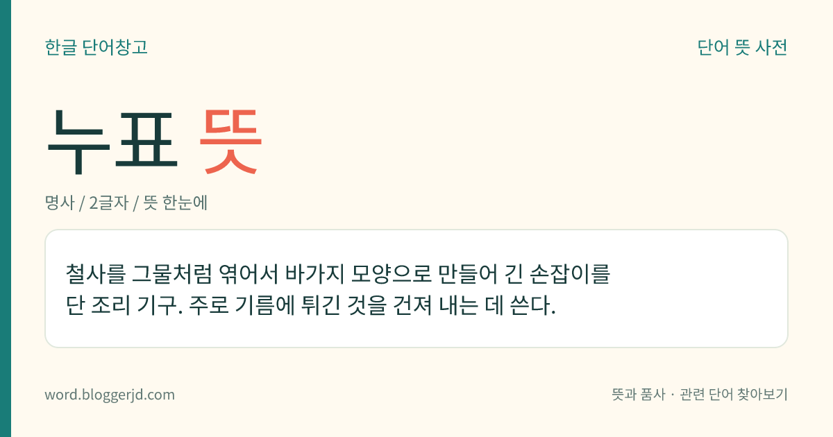 누표 뜻: 철사를 그물처럼 엮어서 바가지 모양으로 만들어 긴 손잡이를 단 조리 기구. 주로 기름에 튀긴 것을 건져 내는 데 쓴다.