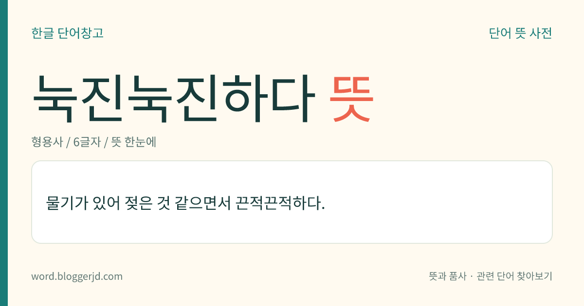 눅진눅진하다 뜻: 물기가 있어 젖은 것 같으면서 끈적끈적하다.
