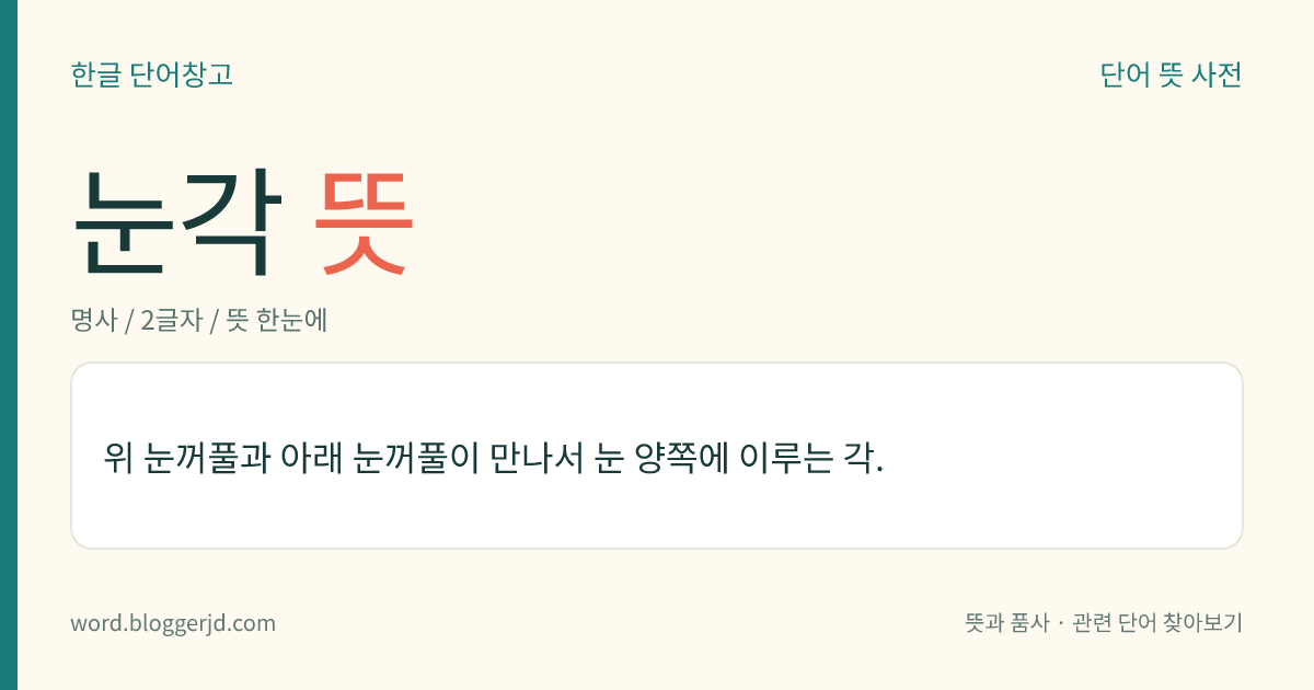 눈각 뜻: 위 눈꺼풀과 아래 눈꺼풀이 만나서 눈 양쪽에 이루는 각.