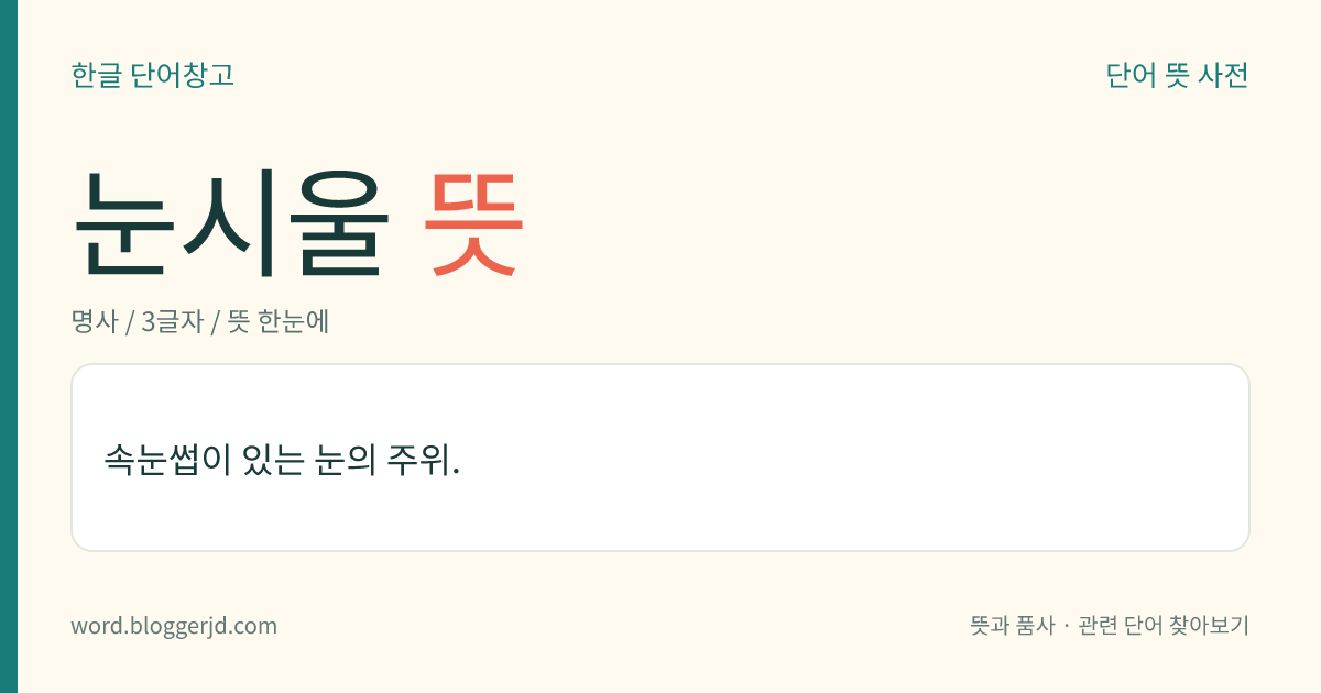 눈시울 뜻: 속눈썹이 있는 눈의 주위.