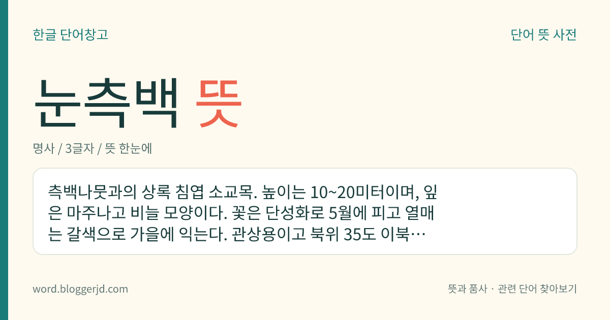 눈측백 뜻: 측백나뭇과의 상록 침엽 소교목. 높이는 10~20미터이며, 잎은 마주나고 비늘 모양이다. 꽃은 단성화로 5월에 피고 열매는 갈색으로 가을에 익는다. 관상용이고 북위 35도 이북의 고산 지대에 자라는데 한국, 중국 등지에 분포한다.