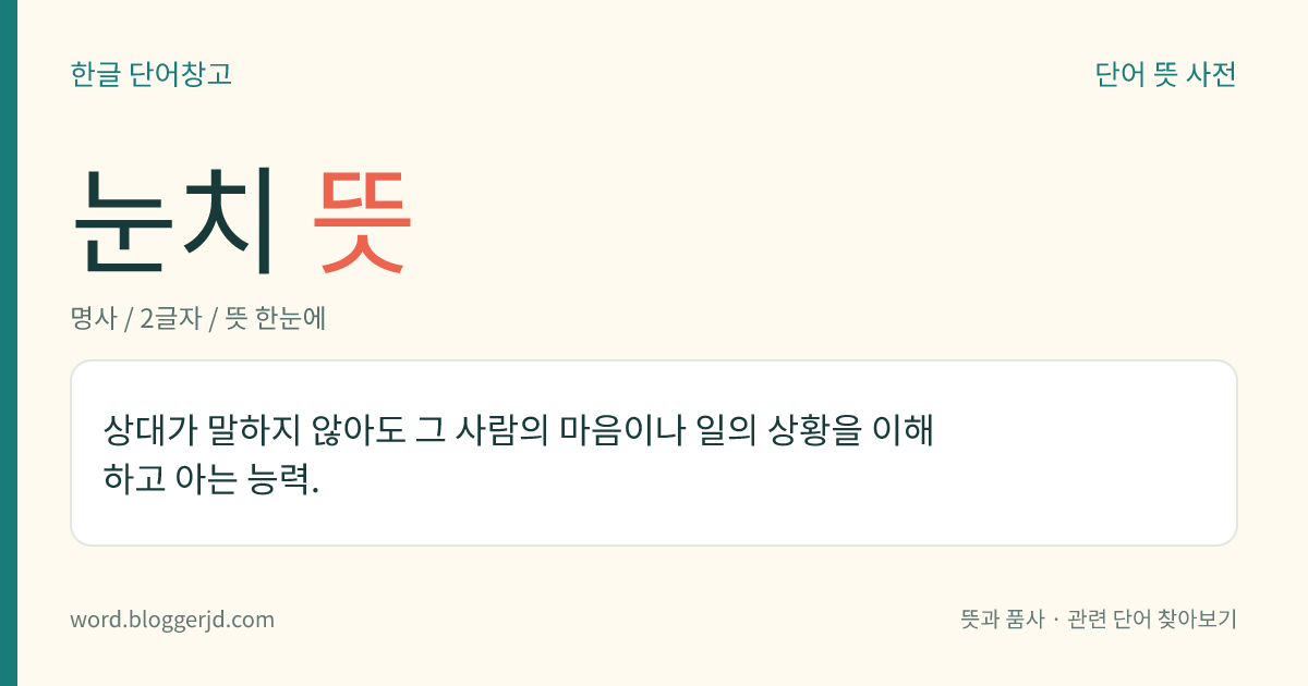 눈치 뜻: 상대가 말하지 않아도 그 사람의 마음이나 일의 상황을 이해하고 아는 능력.