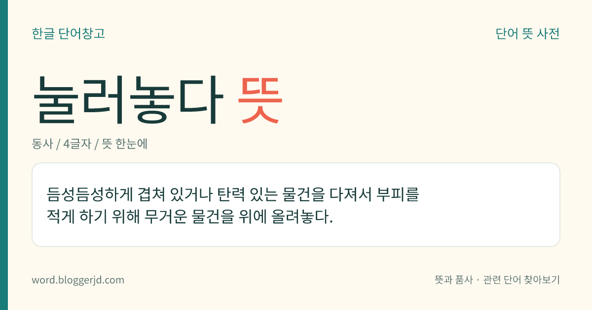 눌러놓다 뜻: 듬성듬성하게 겹쳐 있거나 탄력 있는 물건을 다져서 부피를 적게 하기 위해 무거운 물건을 위에 올려놓다.