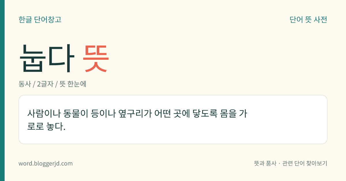 눕다 뜻: 사람이나 동물이 등이나 옆구리가 어떤 곳에 닿도록 몸을 가로로 놓다.