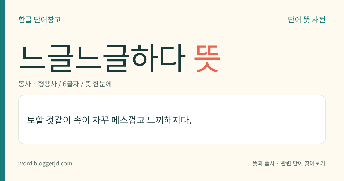 느글느글하다 뜻: 토할 것같이 속이 자꾸 메스껍고 느끼해지다.