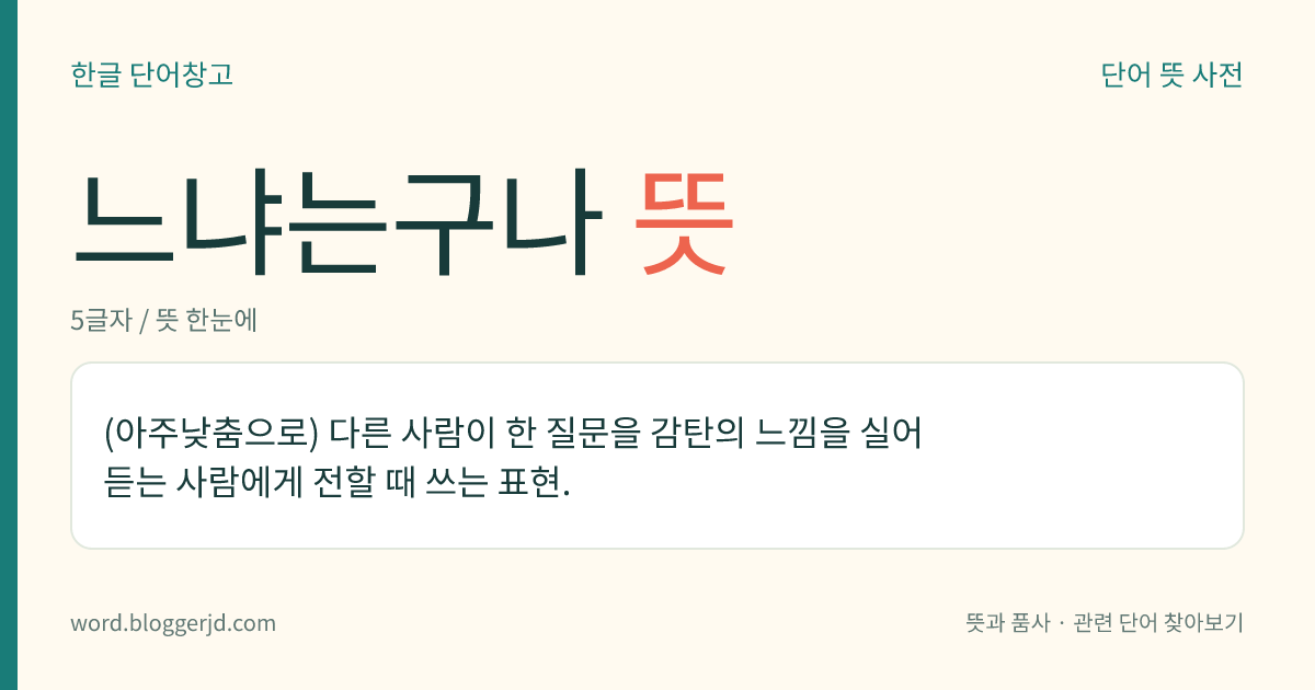 느냐는구나 뜻: (아주낮춤으로) 다른 사람이 한 질문을 감탄의 느낌을 실어 듣는 사람에게 전할 때 쓰는 표현.