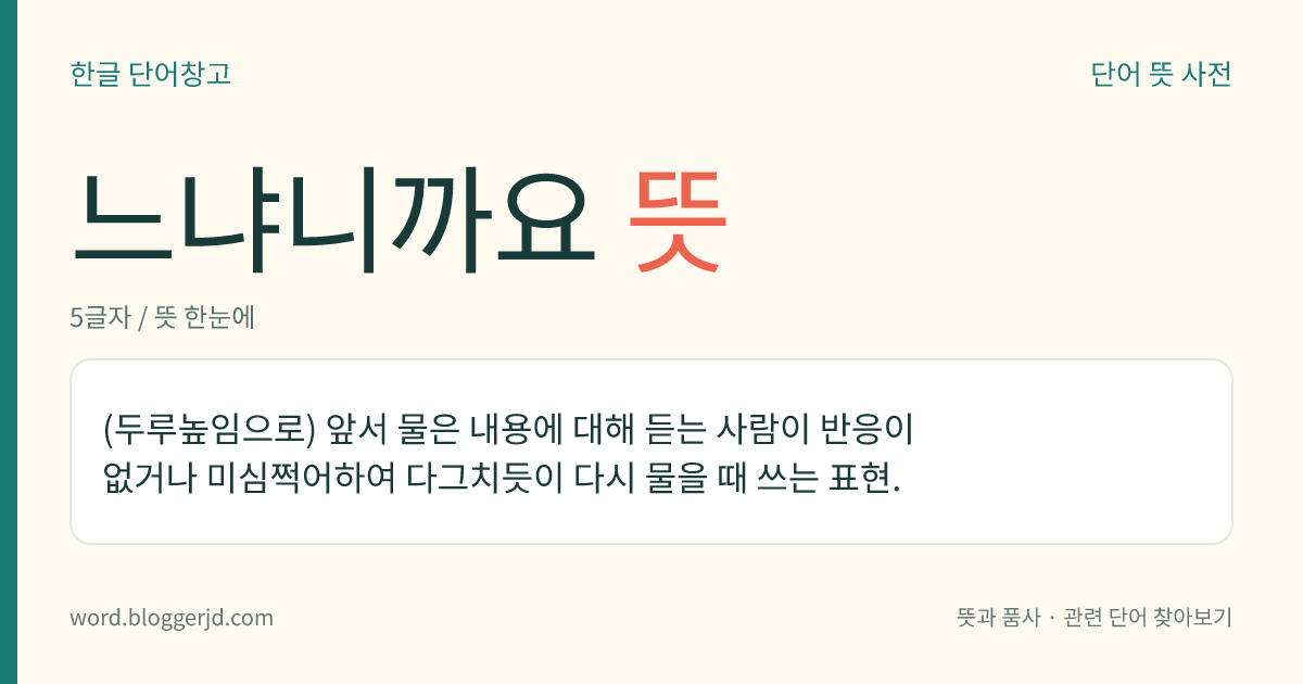 느냐니까요 뜻: (두루높임으로) 앞서 물은 내용에 대해 듣는 사람이 반응이 없거나 미심쩍어하여 다그치듯이 다시 물을 때 쓰는 표현.