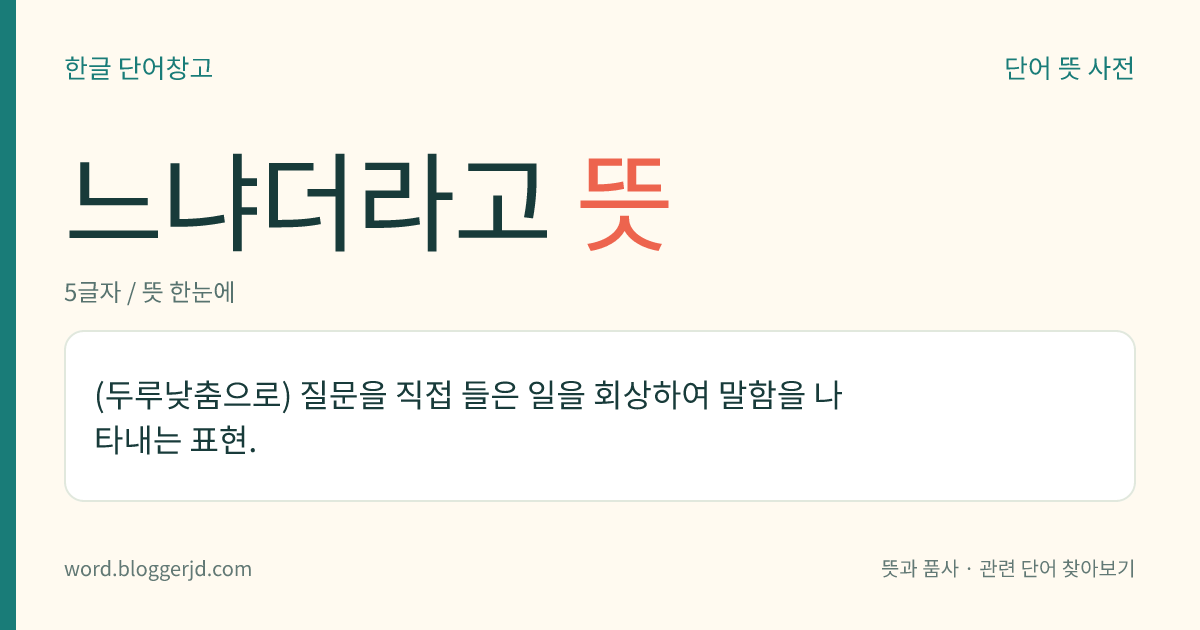 느냐더라고 뜻: (두루낮춤으로) 질문을 직접 들은 일을 회상하여 말함을 나타내는 표현.