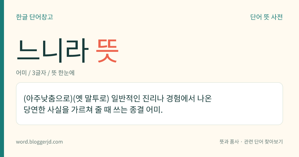 느니라 뜻: (아주낮춤으로)(옛 말투로) 일반적인 진리나 경험에서 나온 당연한 사실을 가르쳐 줄 때 쓰는 종결 어미.