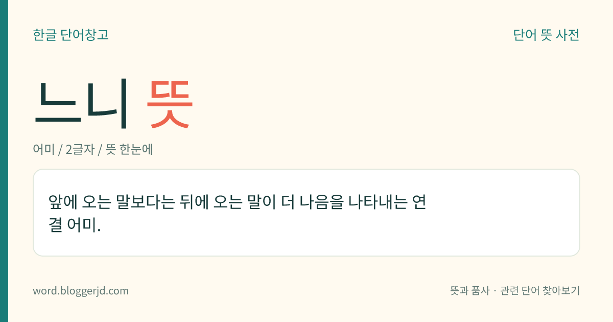느니 뜻: 앞에 오는 말보다는 뒤에 오는 말이 더 나음을 나타내는 연결 어미.