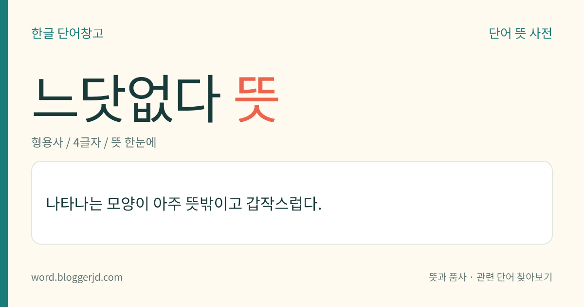 느닷없다 뜻: 어떤 일이 아주 뜻밖이고 갑작스럽다.