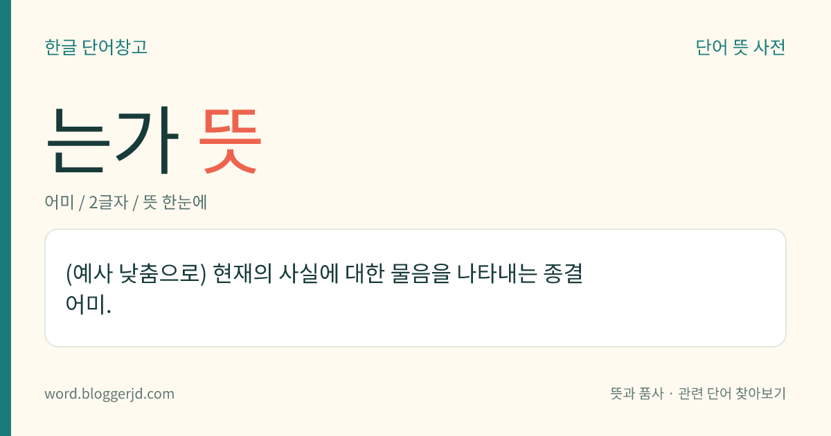 는가 뜻: (예사 낮춤으로) 현재의 사실에 대한 물음을 나타내는 종결 어미.