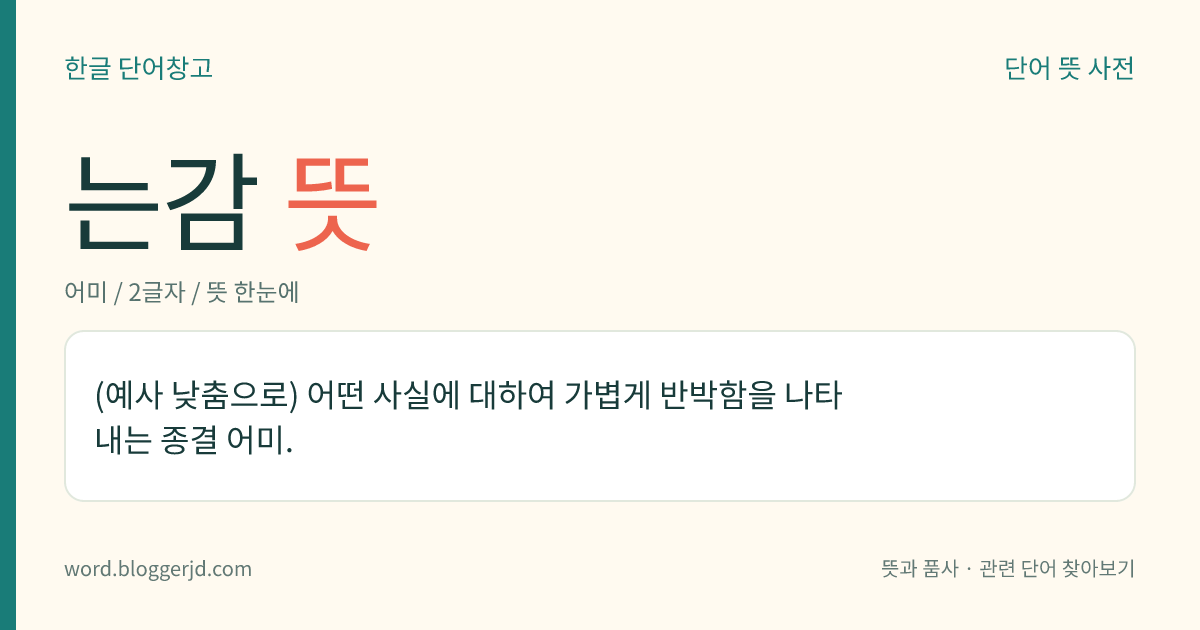 는감 뜻: (예사 낮춤으로) 어떤 사실에 대하여 가볍게 반박함을 나타내는 종결 어미.