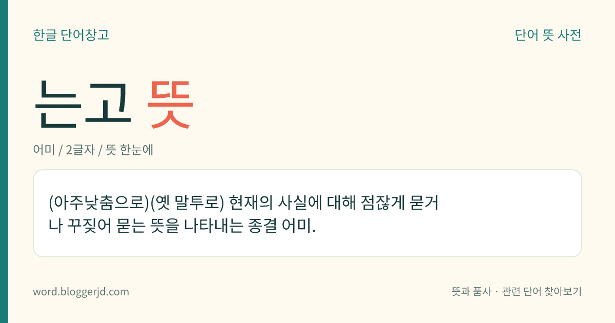 는고 뜻: (아주낮춤으로)(옛 말투로) 현재의 사실에 대해 점잖게 묻거나 꾸짖어 묻는 뜻을 나타내는 종결 어미.