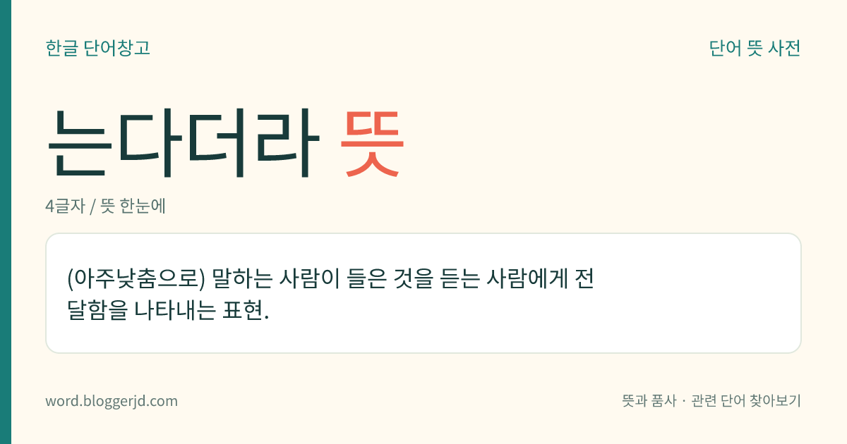 는다더라 뜻: (아주낮춤으로) 말하는 사람이 들은 것을 듣는 사람에게 전달함을 나타내는 표현.
