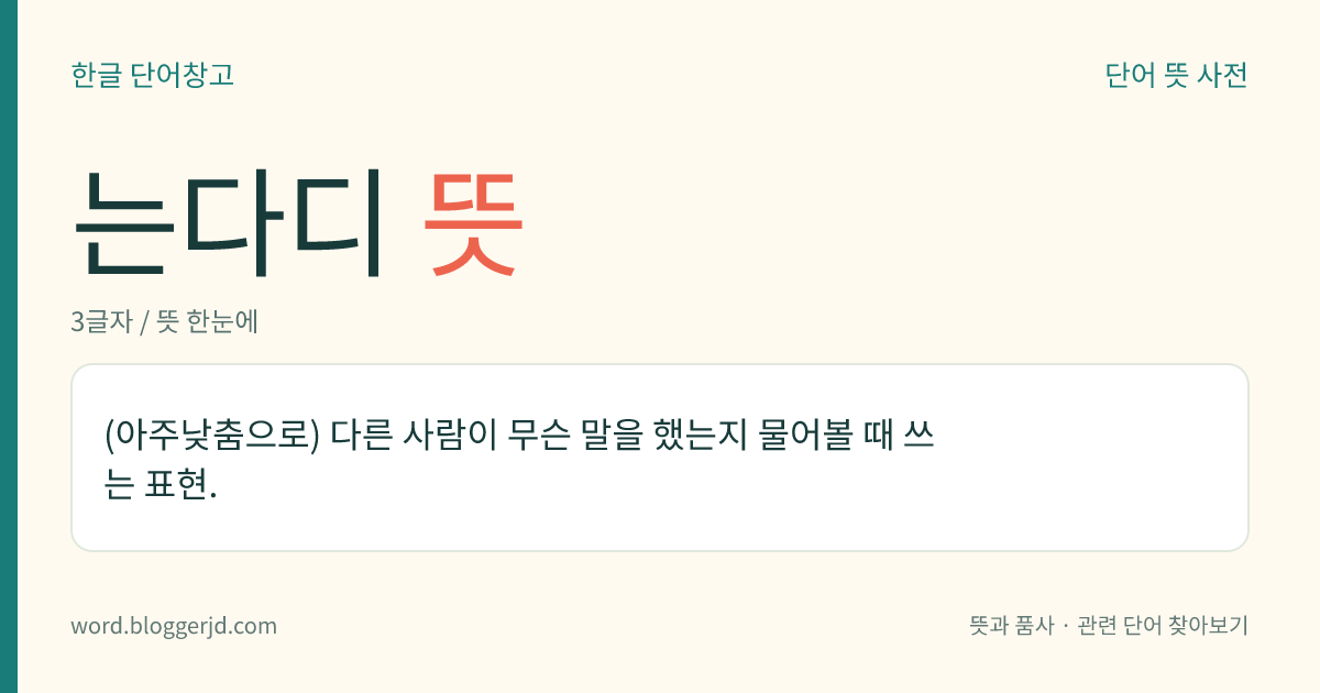 는다디 뜻: (아주낮춤으로) 다른 사람이 무슨 말을 했는지 물어볼 때 쓰는 표현.