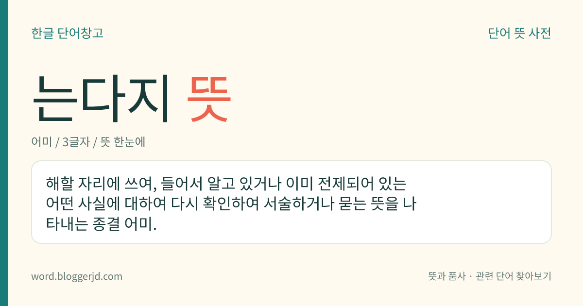 는다지 뜻: 해할 자리에 쓰여, 들어서 알고 있거나 이미 전제되어 있는 어떤 사실에 대하여 다시 확인하여 서술하거나 묻는 뜻을 나타내는 종결 어미.