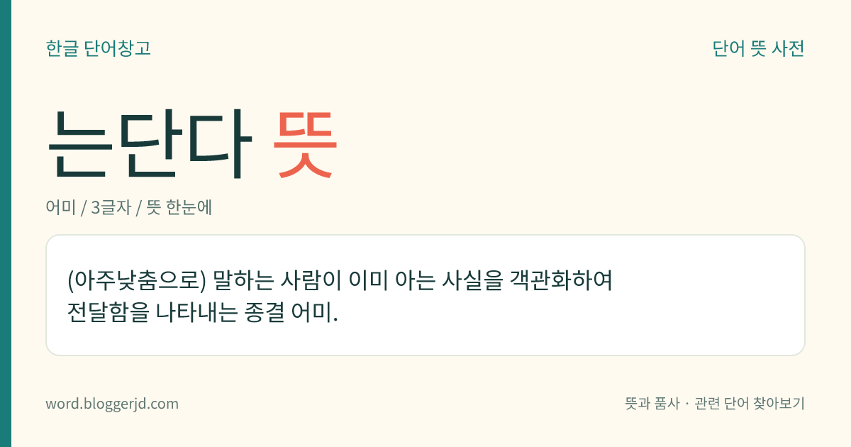 는단다 뜻: (아주낮춤으로) 말하는 사람이 이미 아는 사실을 객관화하여 전달함을 나타내는 종결 어미.