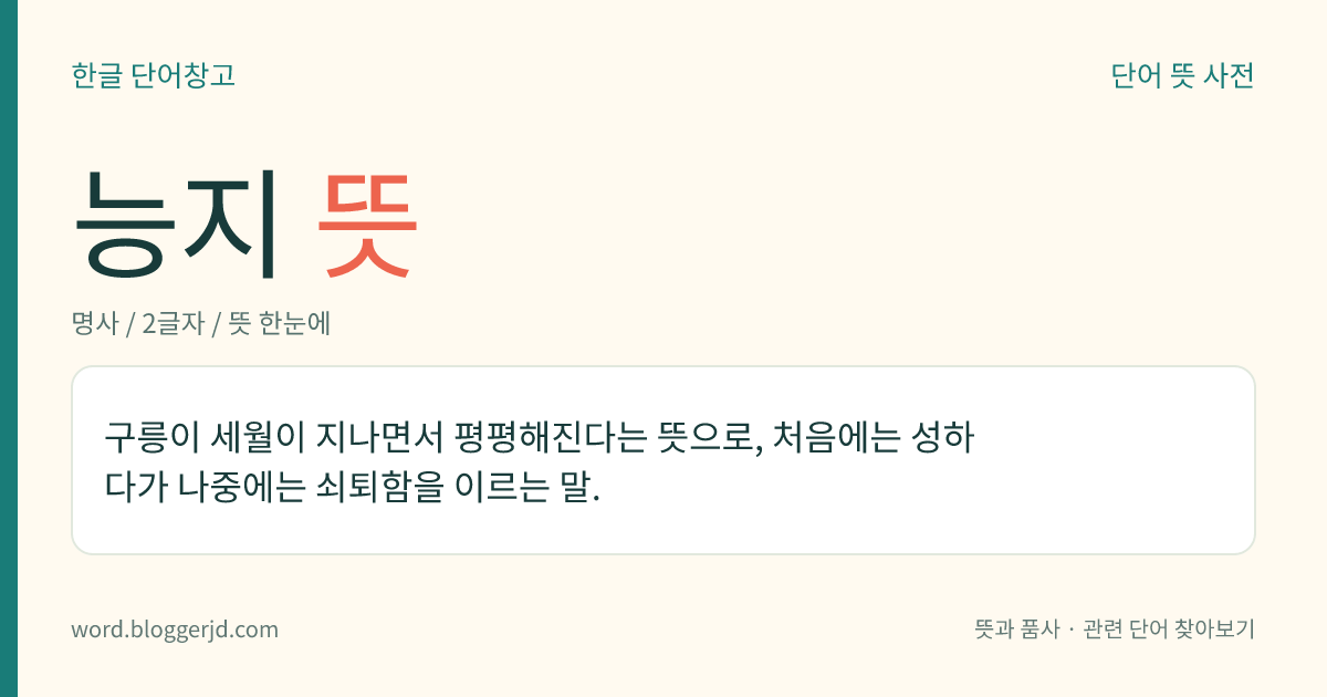 능지 뜻: 구릉이 세월이 지나면서 평평해진다는 뜻으로, 처음에는 성하다가 나중에는 쇠퇴함을 이르는 말.