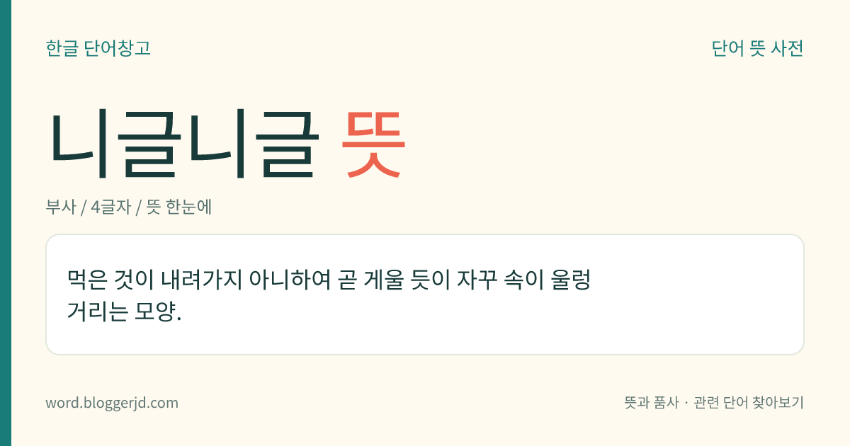 니글니글 뜻: 먹은 것이 내려가지 아니하여 곧 게울 듯이 자꾸 속이 울렁거리는 모양.