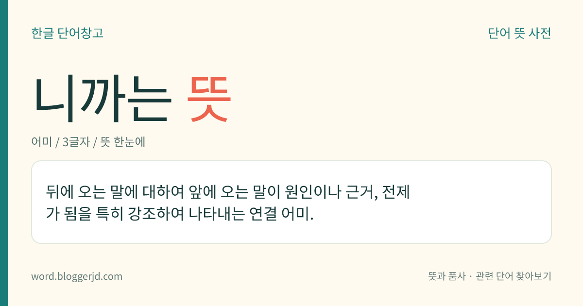 니까는 뜻: 뒤에 오는 말에 대하여 앞에 오는 말이 원인이나 근거, 전제가 됨을 특히 강조하여 나타내는 연결 어미.