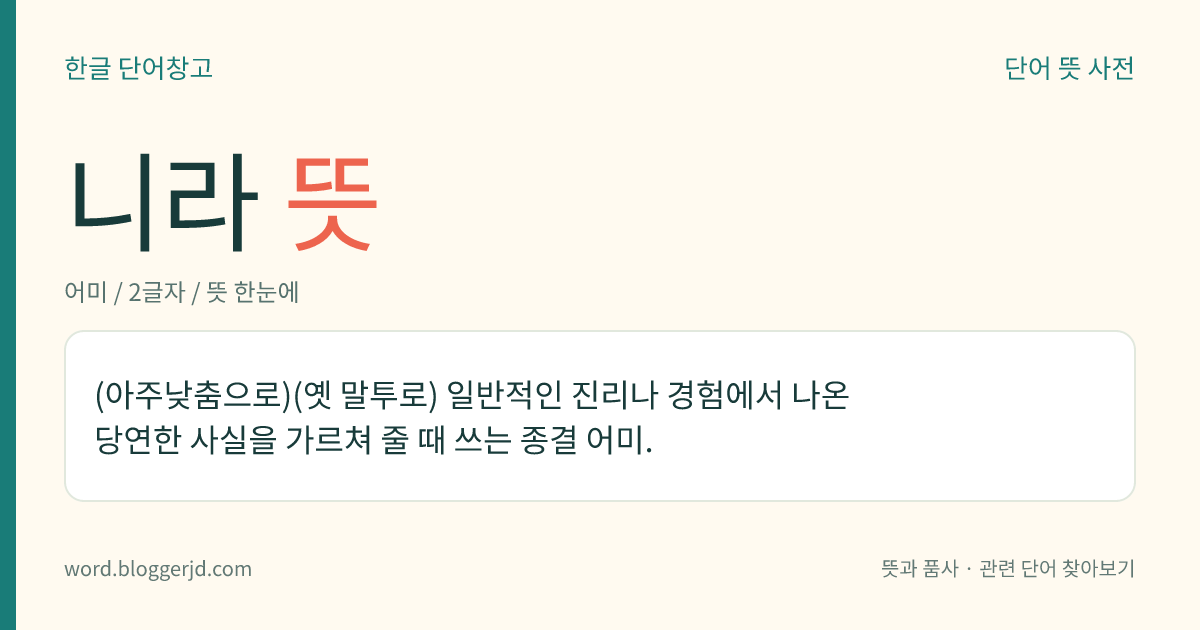 니라 뜻: (아주낮춤으로)(옛 말투로) 일반적인 진리나 경험에서 나온 당연한 사실을 가르쳐 줄 때 쓰는 종결 어미.