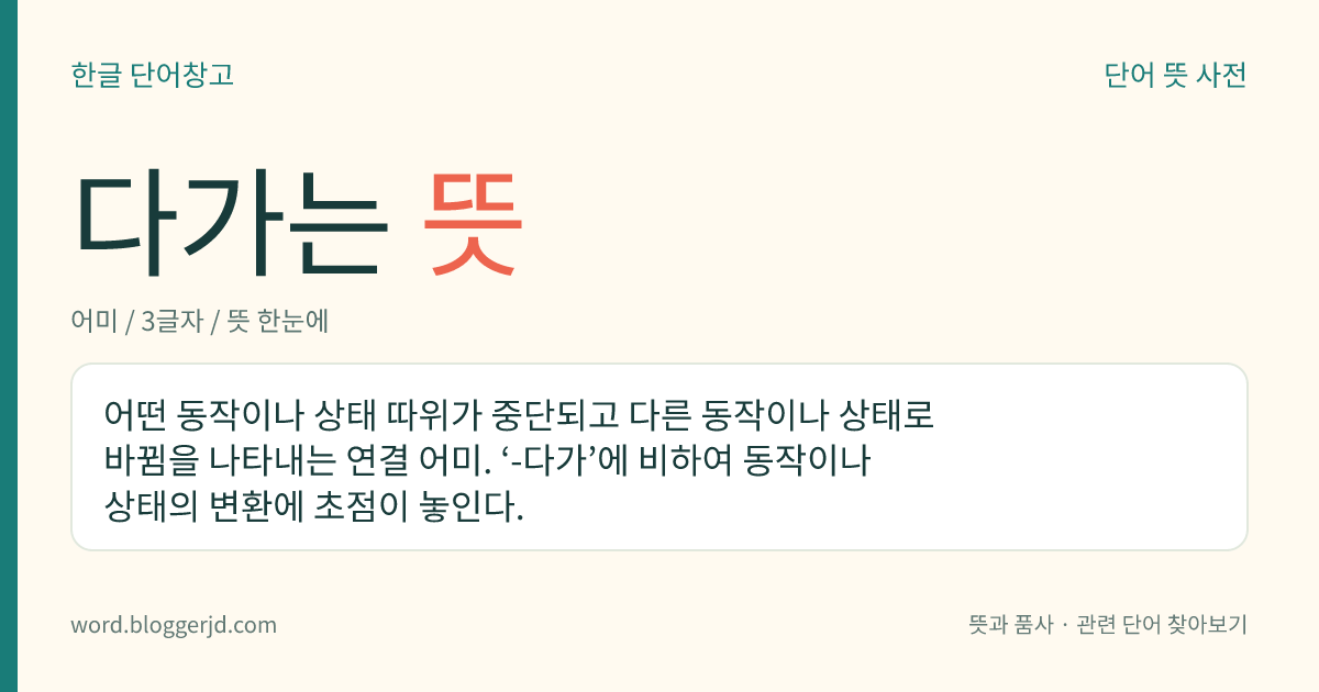 다가는 뜻: 어떤 행동이나 상태가 중단되고 다른 행동이나 상태로 바뀜을 나타내는 연결 어미.