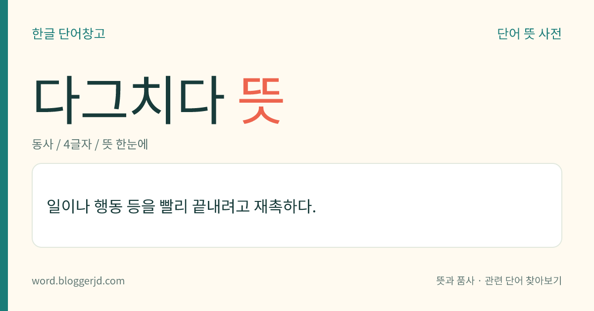 다그치다 뜻: 일이나 행동 등을 빨리 끝내려고 재촉하다.