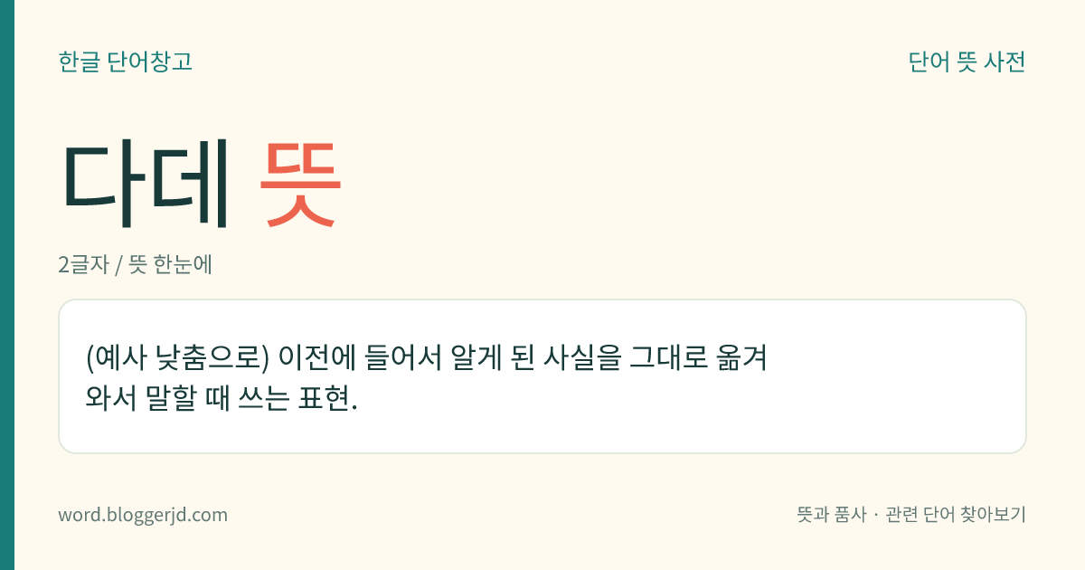 다데 뜻: (예사 낮춤으로) 이전에 들어서 알게 된 사실을 그대로 옮겨 와서 말할 때 쓰는 표현.