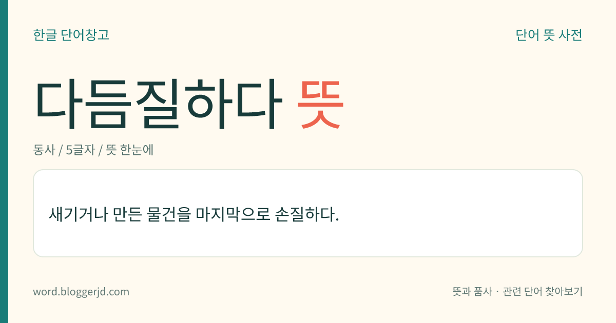 다듬질하다 뜻: 새기거나 만든 물건을 마지막으로 손질하다.