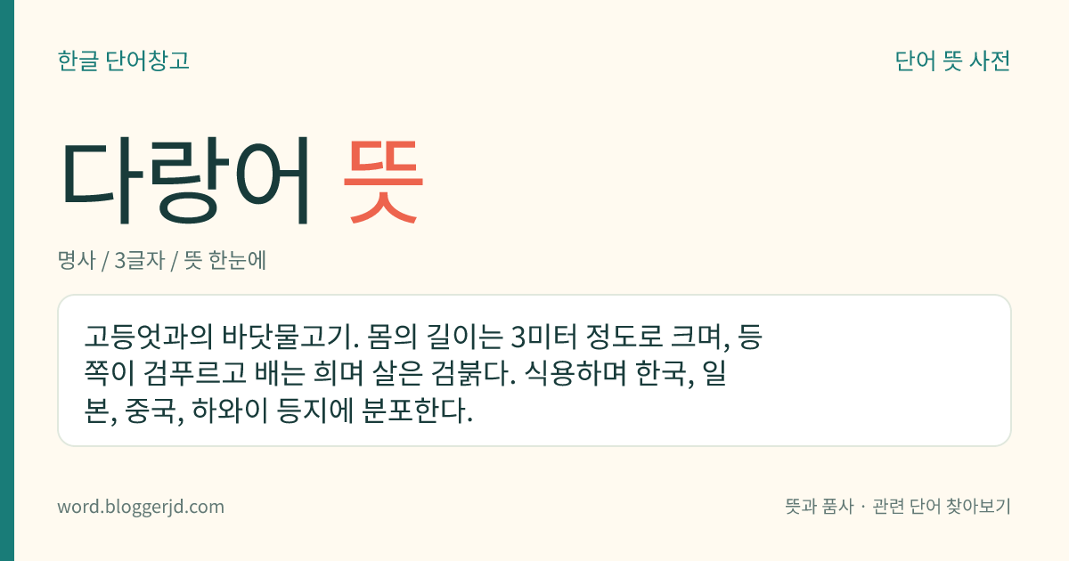 다랑어 뜻: 고등엇과의 바닷물고기. 몸의 길이는 3미터 정도로 크며, 등 쪽이 검푸르고 배는 희며 살은 검붉다. 식용하며 한국, 일본, 중국, 하와이 등지에 분포한다.