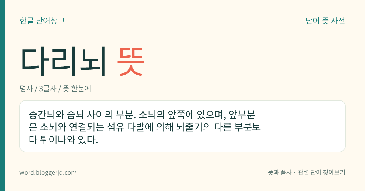 다리뇌 뜻: 중간뇌와 숨뇌 사이의 부분. 소뇌의 앞쪽에 있으며, 앞부분은 소뇌와 연결되는 섬유 다발에 의해 뇌줄기의 다른 부분보다 튀어나와 있다.