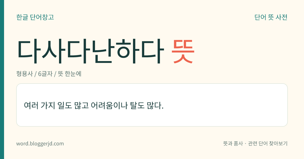 다사다난하다 뜻: 여러 가지 일도 많고 어려움이나 탈도 많다.