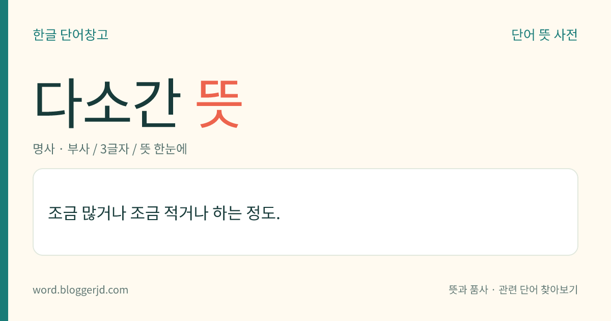 다소간 뜻: 조금 많거나 조금 적거나 하는 정도.