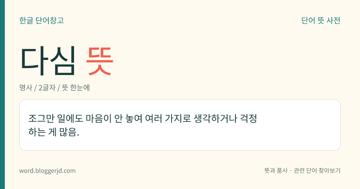 다심 뜻: 조그만 일에도 마음이 안 놓여 여러 가지로 생각하거나 걱정하는 게 많음.