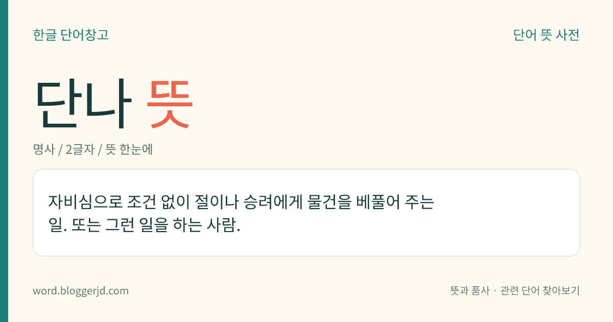 단나 뜻: 자비심으로 조건 없이 절이나 승려에게 물건을 베풀어 주는 일. 또는 그런 일을 하는 사람.