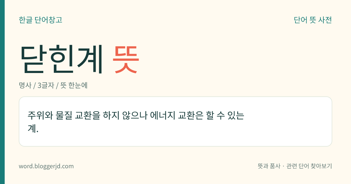 닫힌계 뜻: 주위와 물질 교환을 하지 않으나 에너지 교환은 할 수 있는 계.