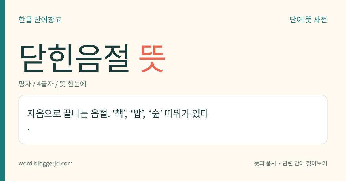 닫힌음절 뜻: 자음으로 끝나는 음절. ‘책’, ‘밥’, ‘숲’ 따위가 있다.