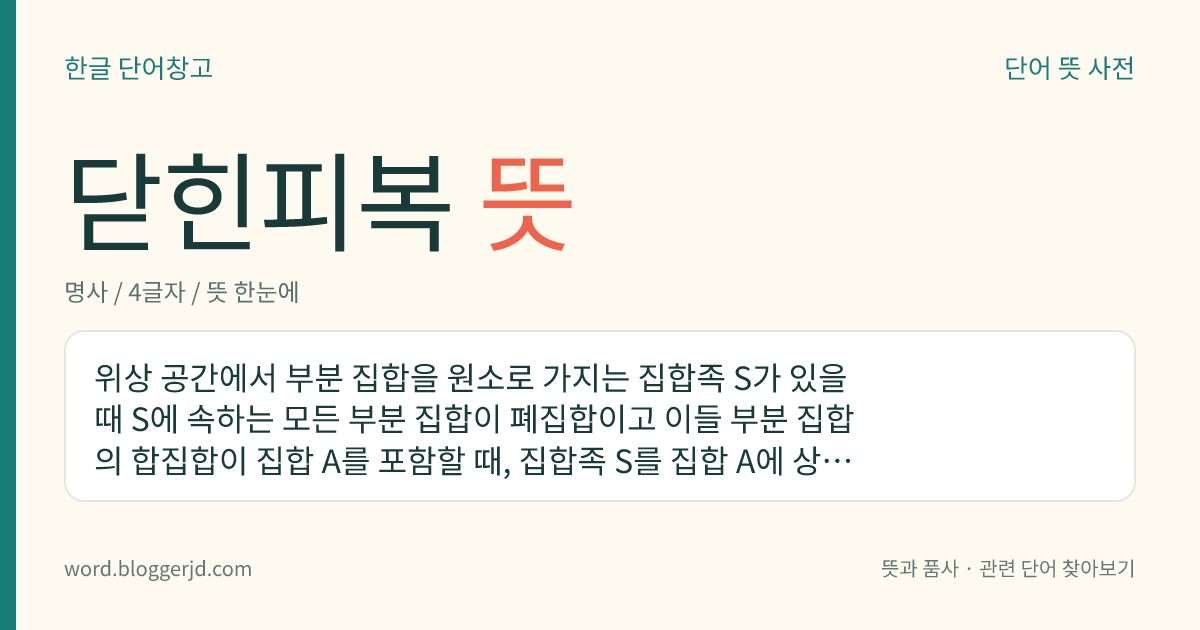 닫힌피복 뜻: 위상 공간에서 부분 집합을 원소로 가지는 집합족 S가 있을 때 S에 속하는 모든 부분 집합이 폐집합이고 이들 부분 집합의 합집합이 집합 A를 포함할 때, 집합족 S를 집합 A에 상대하여 이르는 말.
