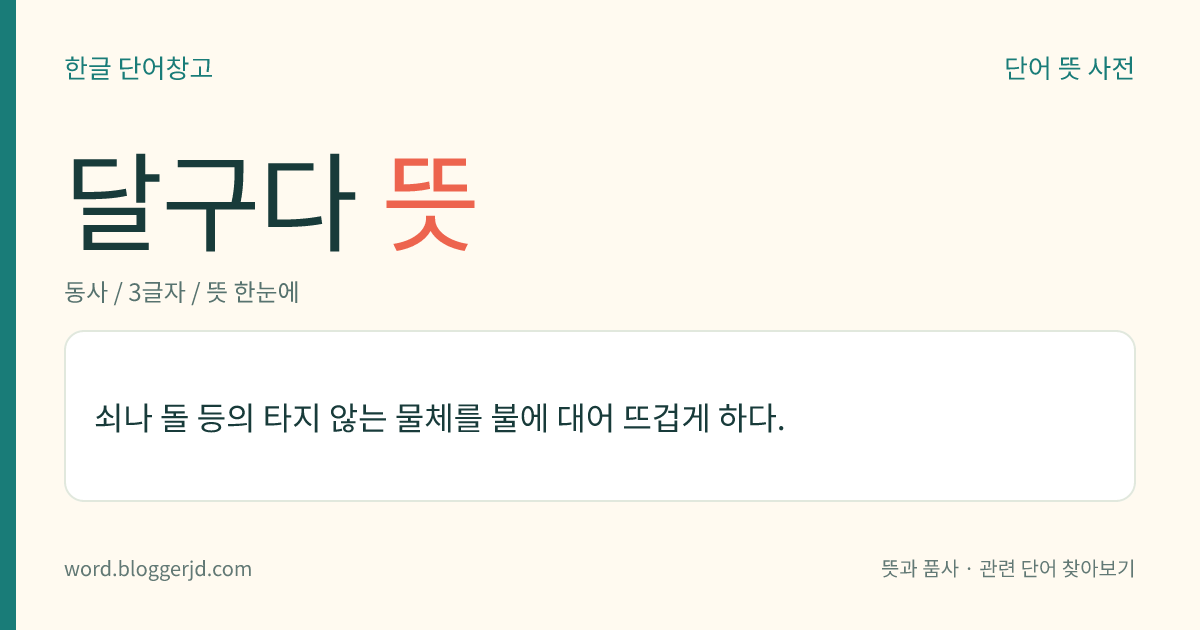 달구다 뜻: 쇠나 돌 등의 타지 않는 물체를 불에 대어 뜨겁게 하다.